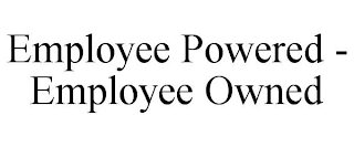 EMPLOYEE POWERED - EMPLOYEE OWNED