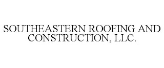 SOUTHEASTERN ROOFING AND CONSTRUCTION, LLC.