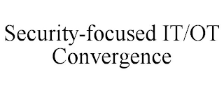 SECURITY-FOCUSED IT/OT CONVERGENCE