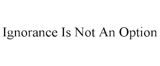 IGNORANCE IS NOT AN OPTION