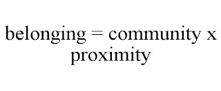 BELONGING = COMMUNITY X PROXIMITY