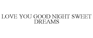 LOVE YOU GOOD NIGHT SWEET DREAMS