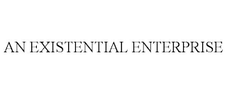 AN EXISTENTIAL ENTERPRISE