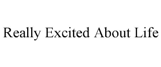 REALLY EXCITED ABOUT LIFE