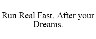 RUN REAL FAST, AFTER YOUR DREAMS.