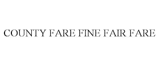 COUNTY FARE FINE FAIR FARE