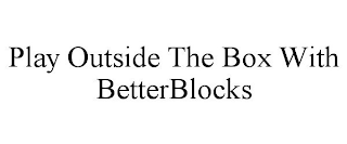 PLAY OUTSIDE THE BOX WITH BETTERBLOCKS