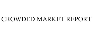 CROWDED MARKET REPORT