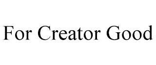 FOR CREATOR GOOD