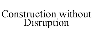 CONSTRUCTION WITHOUT DISRUPTION