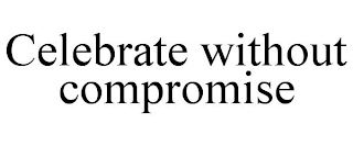 CELEBRATE WITHOUT COMPROMISE