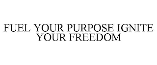 FUEL YOUR PURPOSE IGNITE YOUR FREEDOM