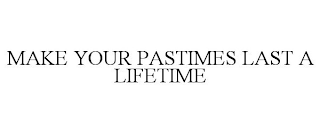 MAKE YOUR PASTIMES LAST A LIFETIME