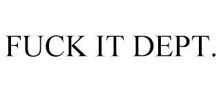FUCK IT DEPT.