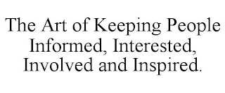 THE ART OF KEEPING PEOPLE INFORMED, INTERESTED, INVOLVED AND INSPIRED.