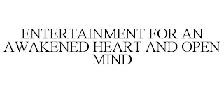 ENTERTAINMENT FOR AN AWAKENED HEART AND OPEN MIND