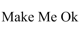 MAKE ME OK