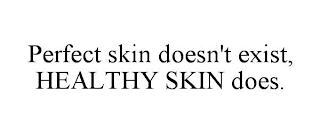 PERFECT SKIN DOESN'T EXIST, HEALTHY SKIN DOES.