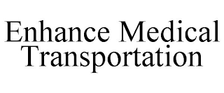 ENHANCE MEDICAL TRANSPORTATION