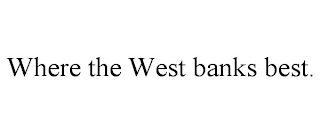 WHERE THE WEST BANKS BEST.