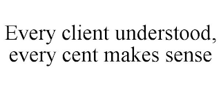 EVERY CLIENT UNDERSTOOD, EVERY CENT MAKES SENSE