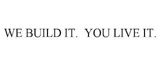 WE BUILD IT. YOU LIVE IT.