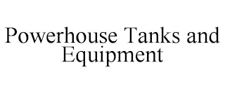 POWERHOUSE TANKS AND EQUIPMENT