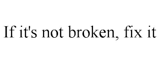 IF IT'S NOT BROKEN, FIX IT