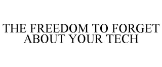 THE FREEDOM TO FORGET ABOUT YOUR TECH