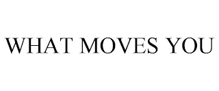 WHAT MOVES YOU