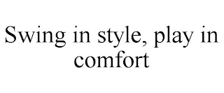 SWING IN STYLE, PLAY IN COMFORT