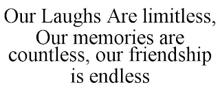 OUR LAUGHS ARE LIMITLESS, OUR MEMORIES ARE COUNTLESS, OUR FRIENDSHIP IS ENDLESS