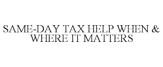 SAME-DAY TAX HELP WHEN & WHERE IT MATTERS