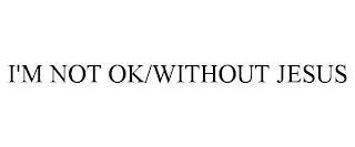 I'M NOT OK/WITHOUT JESUS