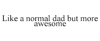 LIKE A NORMAL DAD BUT MORE AWESOME