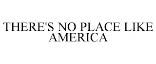THERE'S NO PLACE LIKE AMERICA