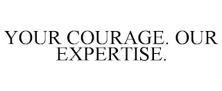 YOUR COURAGE. OUR EXPERTISE.