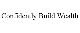 CONFIDENTLY BUILD WEALTH