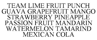 TEAM LIME FRUIT PUNCH GUAVA GRAPEFRUIT MANGO STRAWBERRY PINEAPPLE PASSION FRUIT MANDARIN WATERMELON TAMARIND MEXICAN COLA