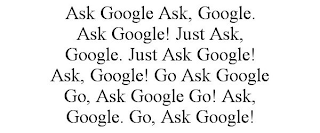 ASK GOOGLE ASK, GOOGLE. ASK GOOGLE! JUST ASK, GOOGLE. JUST ASK GOOGLE! ASK, GOOGLE! GO ASK GOOGLE GO, ASK GOOGLE GO! ASK, GOOGLE. GO, ASK GOOGLE!