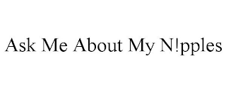 ASK ME ABOUT MY N!PPLES