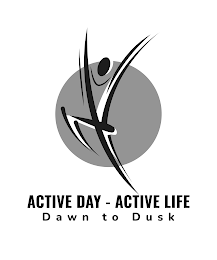 ACTIVE DAY - ACTIVE LIFE  DAWN TO   DUSK