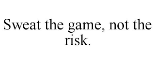 SWEAT THE GAME, NOT THE RISK.