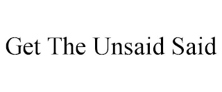 GET THE UNSAID SAID