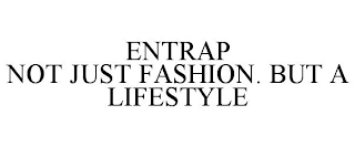 ENTRAP NOT JUST FASHION. BUT A LIFESTYLE