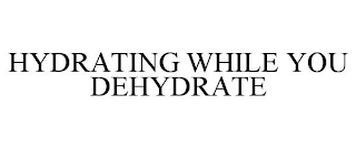 HYDRATING WHILE YOU DEHYDRATE