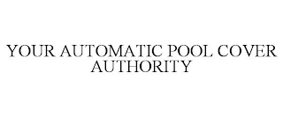 YOUR AUTOMATIC POOL COVER AUTHORITY