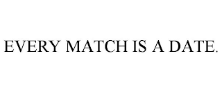 EVERY MATCH IS A DATE.