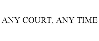 ANY COURT, ANY TIME