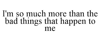 I'M SO MUCH MORE THAN THE BAD THINGS THAT HAPPEN TO ME